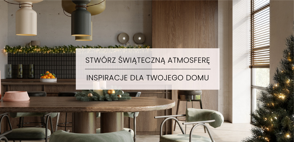 STWÓRZ ŚWIĄTECZNĄ ATMOSFERĘ. INSPIRACJE DLA TWOJEGO DOMU